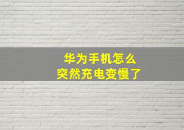 华为手机怎么突然充电变慢了