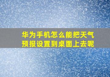 华为手机怎么能把天气预报设置到桌面上去呢