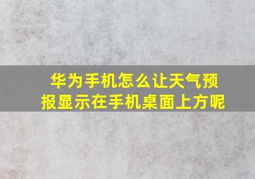 华为手机怎么让天气预报显示在手机桌面上方呢