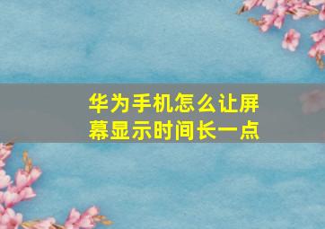 华为手机怎么让屏幕显示时间长一点