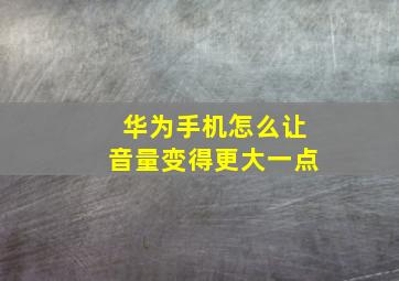 华为手机怎么让音量变得更大一点