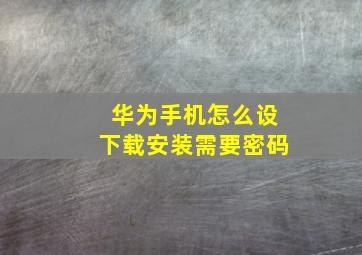 华为手机怎么设下载安装需要密码