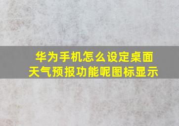 华为手机怎么设定桌面天气预报功能呢图标显示