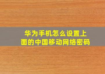 华为手机怎么设置上面的中国移动网络密码