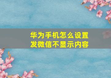 华为手机怎么设置发微信不显示内容