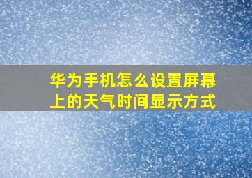 华为手机怎么设置屏幕上的天气时间显示方式