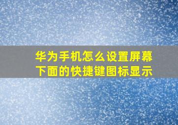 华为手机怎么设置屏幕下面的快捷键图标显示