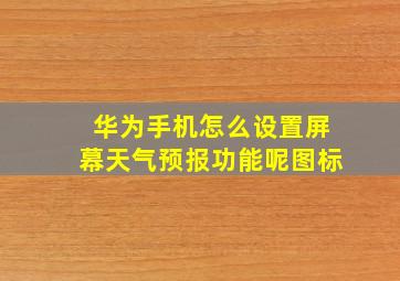 华为手机怎么设置屏幕天气预报功能呢图标