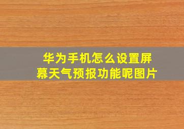 华为手机怎么设置屏幕天气预报功能呢图片