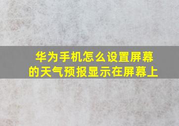 华为手机怎么设置屏幕的天气预报显示在屏幕上