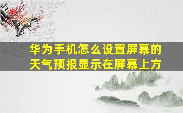 华为手机怎么设置屏幕的天气预报显示在屏幕上方