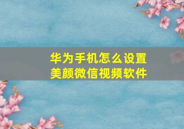 华为手机怎么设置美颜微信视频软件