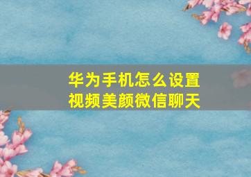 华为手机怎么设置视频美颜微信聊天