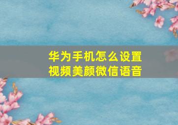 华为手机怎么设置视频美颜微信语音