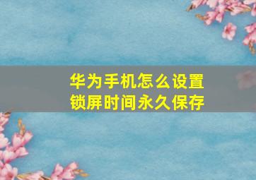 华为手机怎么设置锁屏时间永久保存