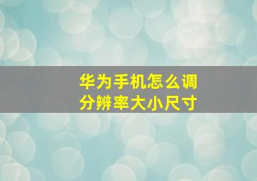 华为手机怎么调分辨率大小尺寸