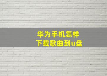 华为手机怎样下载歌曲到u盘