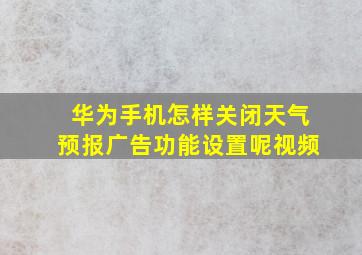 华为手机怎样关闭天气预报广告功能设置呢视频