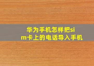 华为手机怎样把sim卡上的电话导入手机