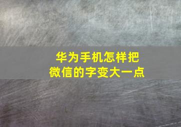 华为手机怎样把微信的字变大一点