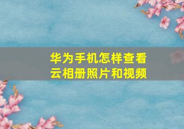 华为手机怎样查看云相册照片和视频