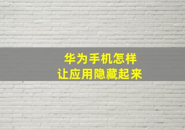 华为手机怎样让应用隐藏起来