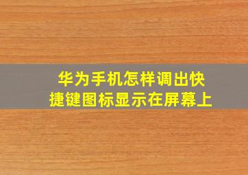 华为手机怎样调出快捷键图标显示在屏幕上