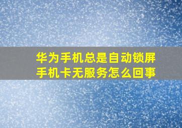 华为手机总是自动锁屏手机卡无服务怎么回事