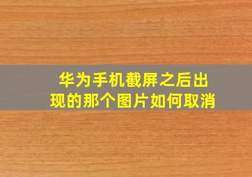 华为手机截屏之后出现的那个图片如何取消