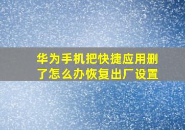 华为手机把快捷应用删了怎么办恢复出厂设置