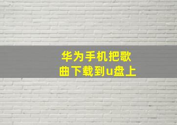 华为手机把歌曲下载到u盘上