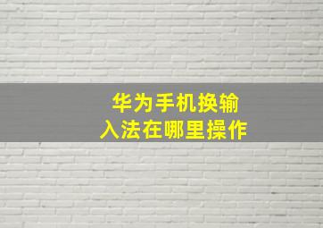 华为手机换输入法在哪里操作