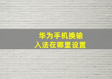 华为手机换输入法在哪里设置