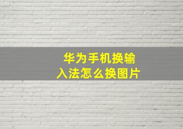 华为手机换输入法怎么换图片