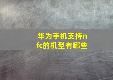 华为手机支持nfc的机型有哪些