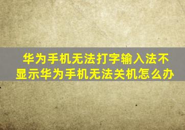 华为手机无法打字输入法不显示华为手机无法关机怎么办