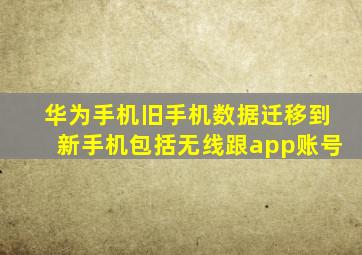 华为手机旧手机数据迁移到新手机包括无线跟app账号