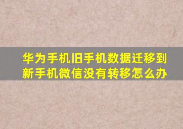 华为手机旧手机数据迁移到新手机微信没有转移怎么办