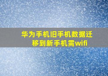 华为手机旧手机数据迁移到新手机需wifi