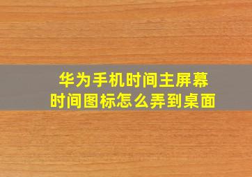 华为手机时间主屏幕时间图标怎么弄到桌面