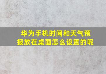 华为手机时间和天气预报放在桌面怎么设置的呢