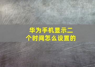 华为手机显示二个时间怎么设置的