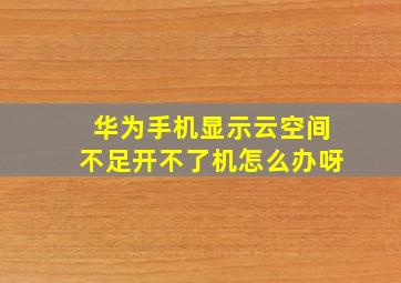 华为手机显示云空间不足开不了机怎么办呀