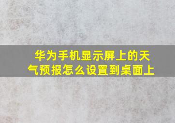 华为手机显示屏上的天气预报怎么设置到桌面上