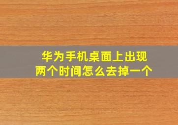 华为手机桌面上出现两个时间怎么去掉一个