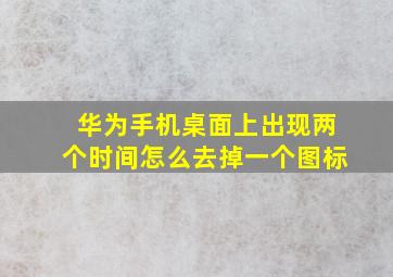 华为手机桌面上出现两个时间怎么去掉一个图标