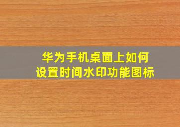 华为手机桌面上如何设置时间水印功能图标