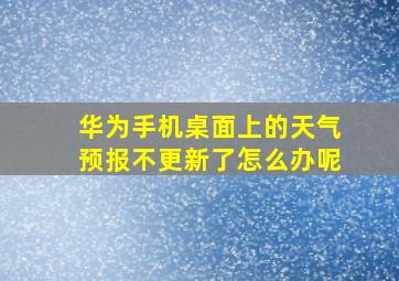 华为手机桌面上的天气预报不更新了怎么办呢