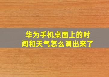 华为手机桌面上的时间和天气怎么调出来了