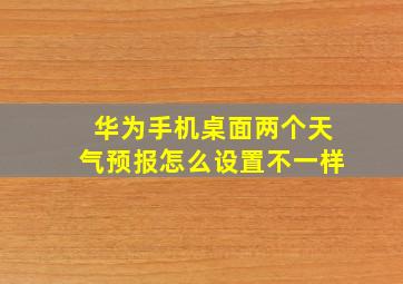 华为手机桌面两个天气预报怎么设置不一样